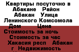 Квартиры посуточно в Абакане › Район ­ Абакан › Улица ­ Ленинского Комсомола › Дом ­ 16 › Цена ­ 1 300 › Стоимость за ночь ­ 1 000 › Стоимость за час ­ 300 - Хакасия респ., Абакан г. Недвижимость » Квартиры аренда посуточно   . Хакасия респ.